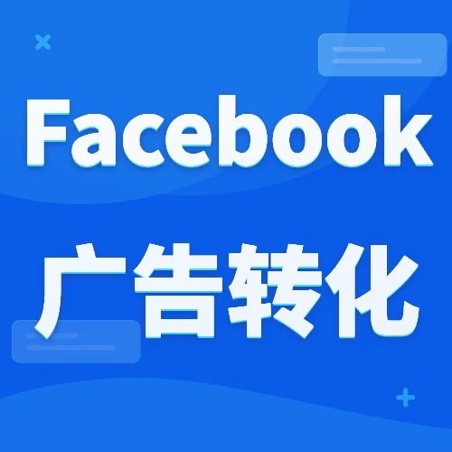 运营干货丨如何让Facebook广告产生更多转化？