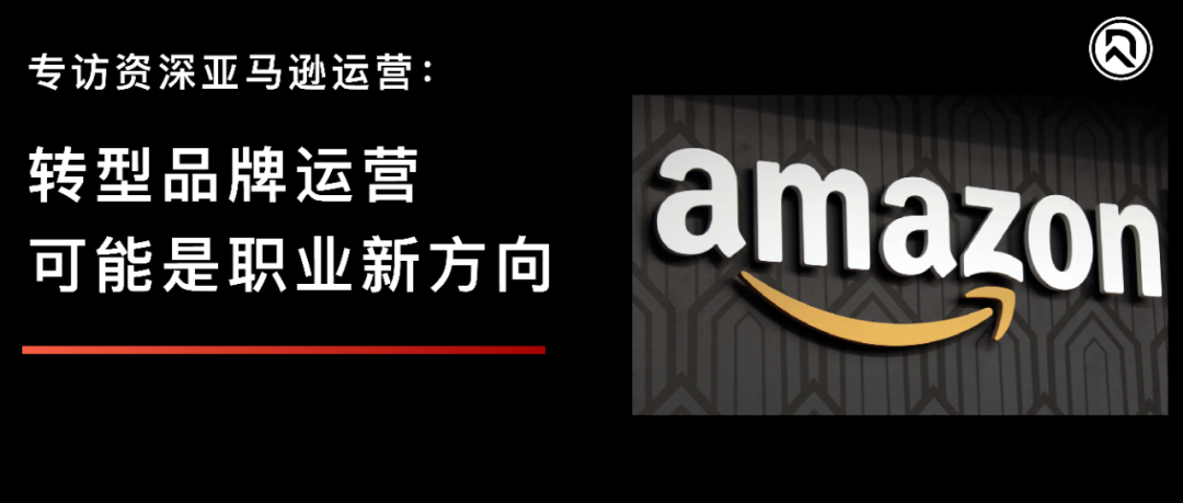 品牌出海同行者｜资深亚马逊运营：转型品牌运营可能是职业新方向