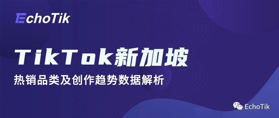 市场动向｜TikTok新加坡站点全面支持中文直播和短视频！来看看新加坡热门商品及达人