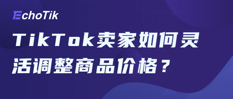 TikTok卖家如何灵活调整商品价格？