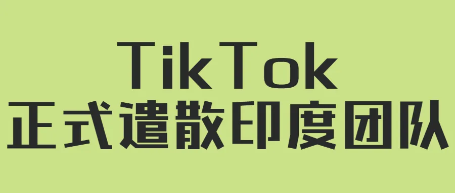 遣散团队、关闭中心!TikTok印度梦碎