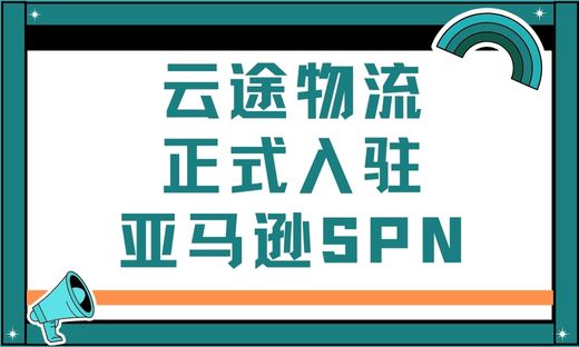 云途物流正式上线亚马逊SPN服务商网络啦！