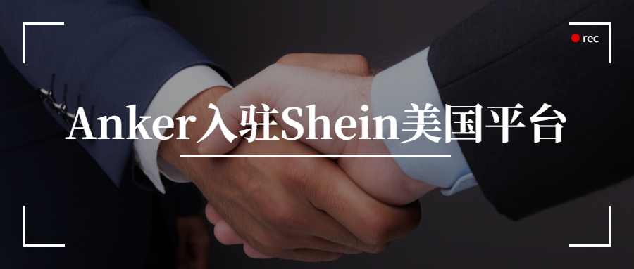 Shein美国平台上线，Anker是首批入驻品牌之一