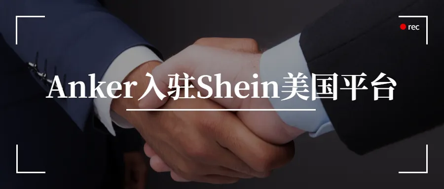 Shein美国平台上线，Anker是首批入驻品牌之一