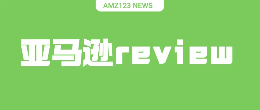 AI总结评论!亚马逊Review或出现重大调整