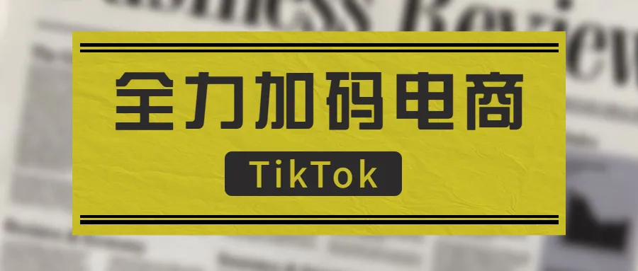 全力加码电商!在线零售店能否让TikTok杀出重围?