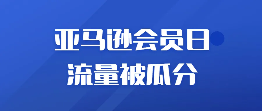 Prime Day流量被瓜分！亚马逊又放出大额折扣补贴？