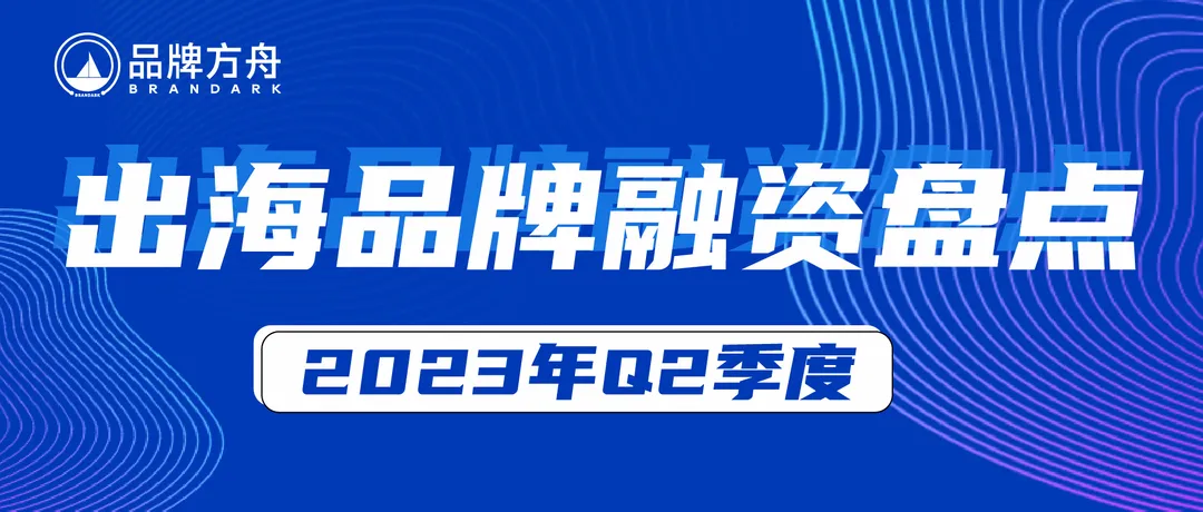 科技品牌热度不减、储能仍有机遇 | Q2中国出海品牌融资信息汇总