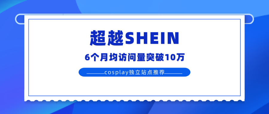 超越SHEIN丨6个月均访问量突破10万的cosplay独立站点推荐