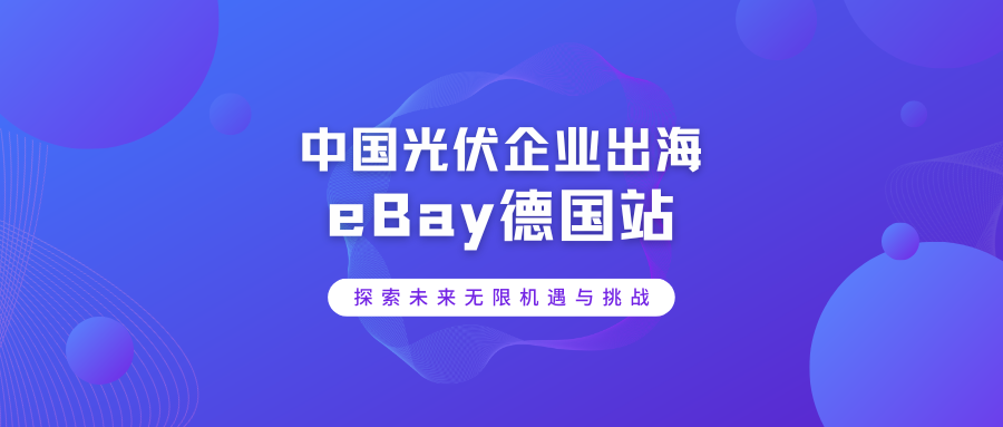 中国光伏企业出海eBay德国站丨探索未来的无限机遇与挑战