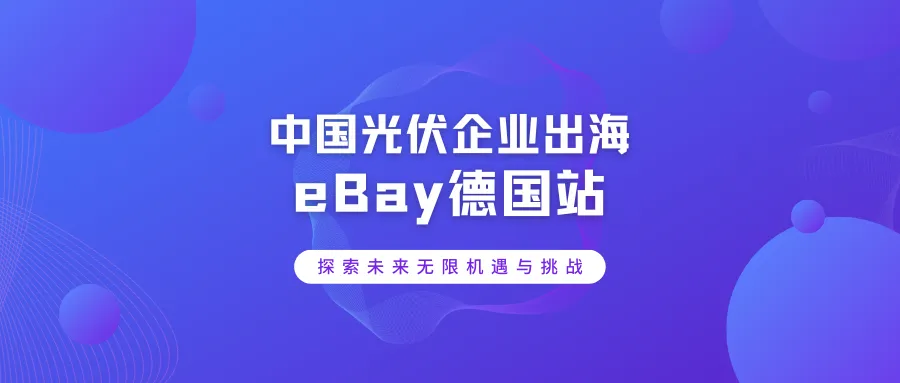 中国光伏企业出海eBay德国站丨探索未来的无限机遇与挑战