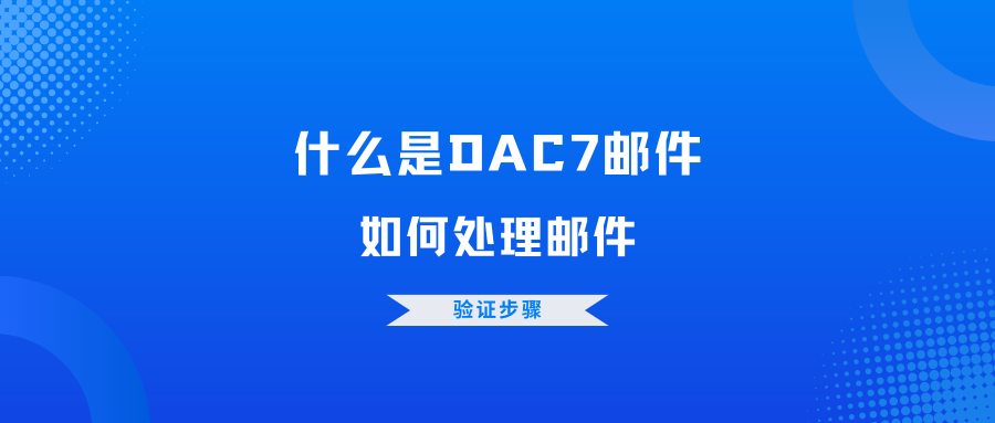 什么是DAC7邮件？处理DAC7邮件验证的步骤是什么？