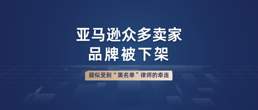 亚马逊众多卖家品牌被下架，疑似受到“黑名单”律师的牵连！