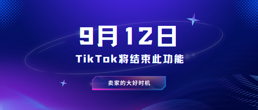 9月12日TikTok将结束此功能，卖家的大好时机到来！