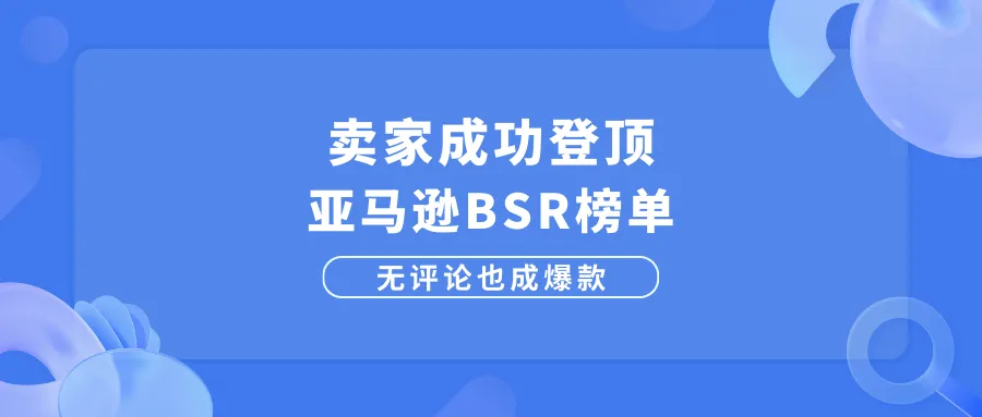 卖家成功登顶亚马逊BSR榜单，无评论也能成爆款！