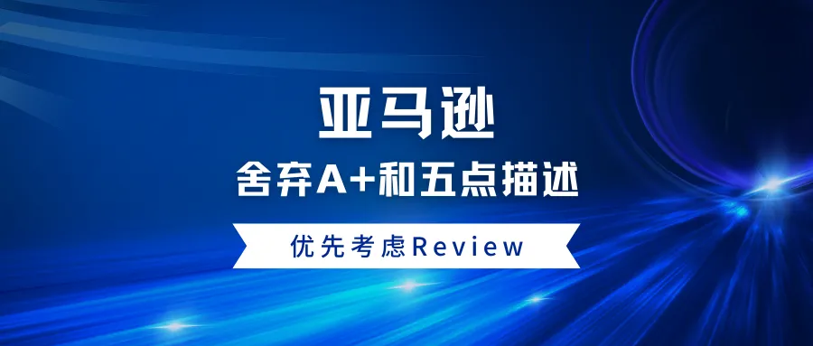 亚马逊舍弃A+和五点描述，优先考虑Review