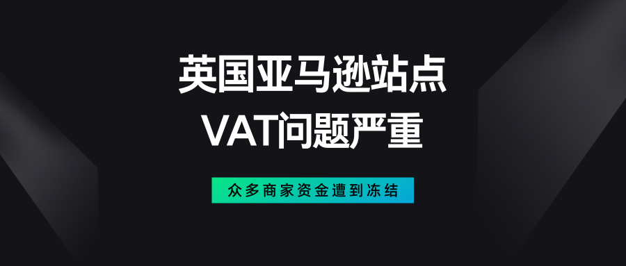 英国亚马逊站点VAT问题严重丨众多商家资金遭到冻结