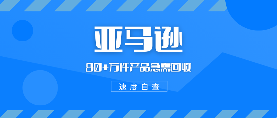 亚马逊丨80+万件产品急需回收，卖家们速度自查