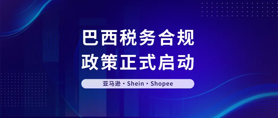 亚马逊、Shein、Shopee陆续应战！巴西税务合规政策正式启动