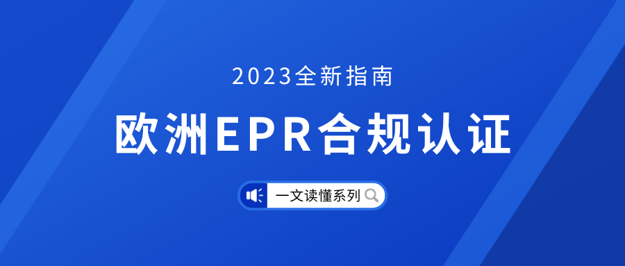 一文读懂系列丨欧洲EPR合规认证2023全新策略指南！