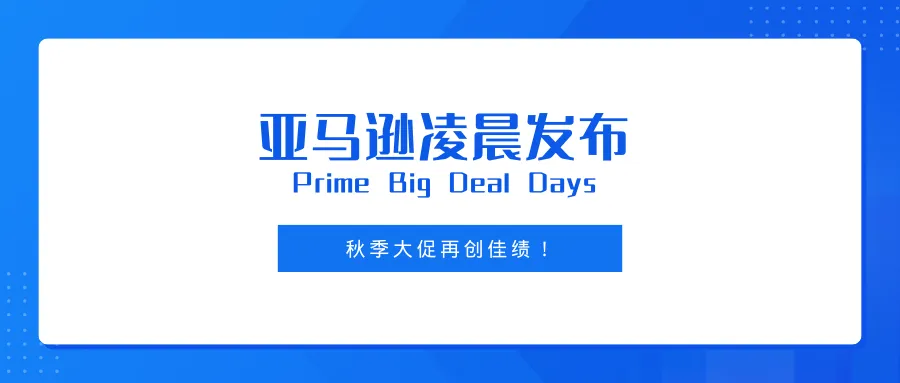 亚马逊凌晨发布丨Prime Big Deal Days秋季大促再创佳绩！