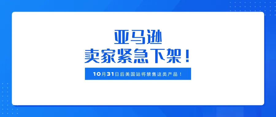 亚马逊卖家紧急下架！10月31日后美国站将禁售这类产品！