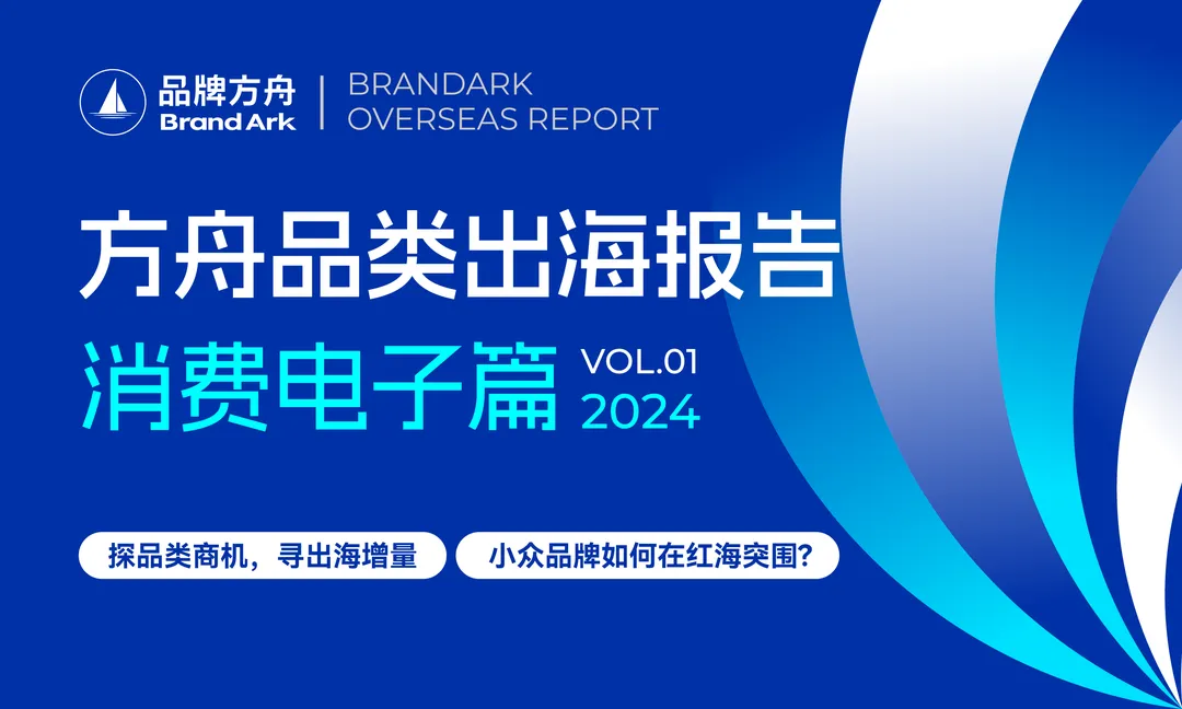 【纸质报告】品牌方舟丨2024年方舟品类出海报告——消费电子篇