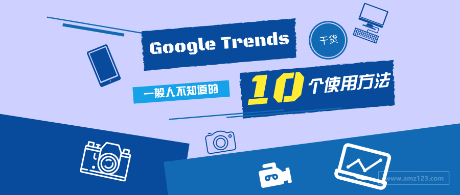 谷歌趋势Google Trends的10个使用方法，一般人不知道