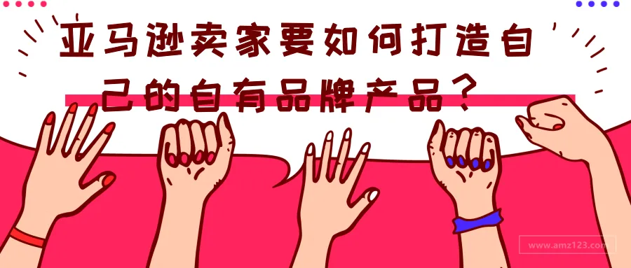亚马逊卖家要如何打造自己的自有品牌产品?