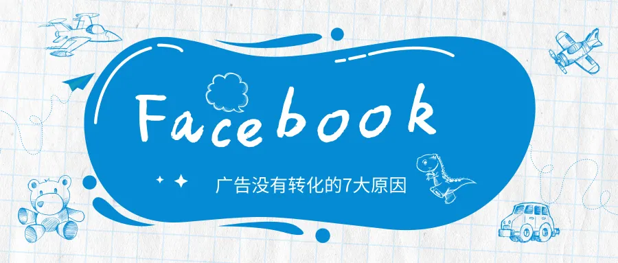 你的Facebook广告不转化，很可能是这7个常见因素在作怪