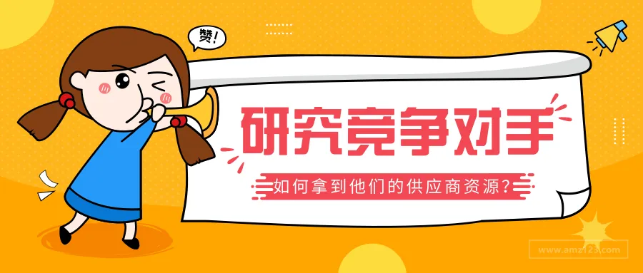 竞争对手研究篇：如何从竞争对手手上拿到亚马逊批发商和供应商资源？