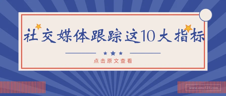 社交媒体营销中需要跟踪的10大指标,别投入很多却不知成效如何!
