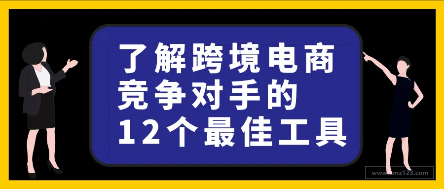 知己知彼:了解跨境电商竞争对手的12个最佳工具