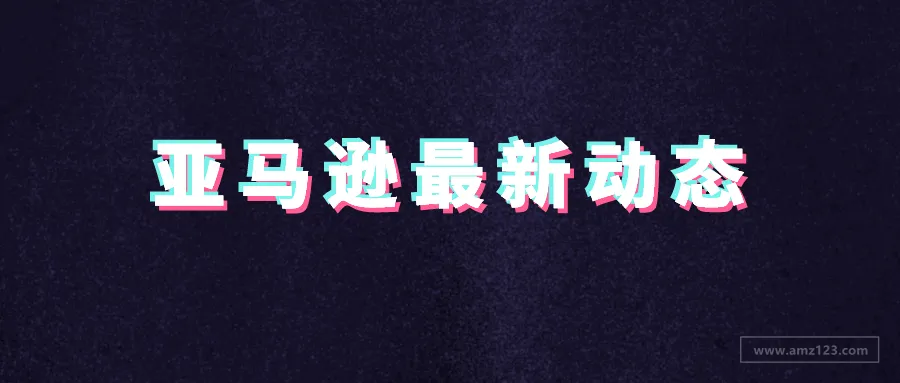 卖家需关注的亚马逊最新动态