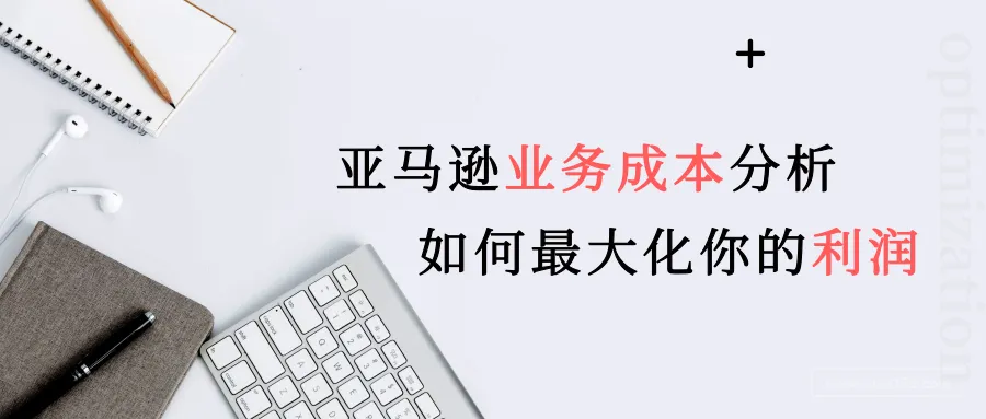 亚马逊业务成本分析以及如何最大化你的利润