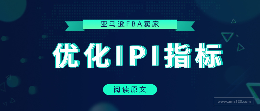 亚马逊fba卖家如何提高ipi分数 跨境头条 Amz123亚马逊导航 跨境电商出海门户