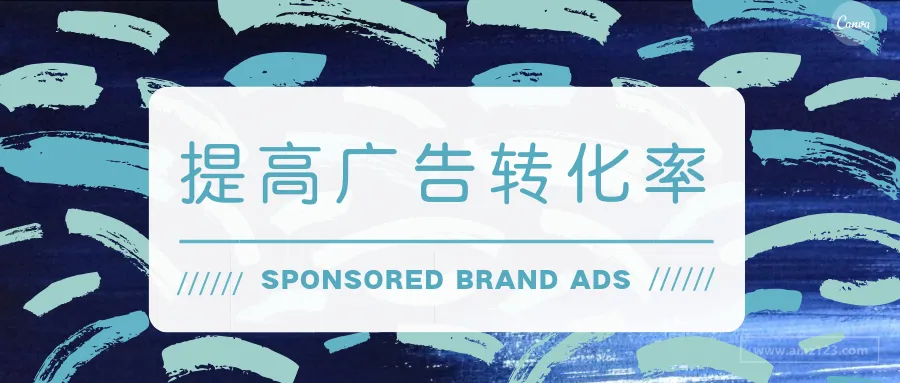 掌握这个诀窍，亚马逊品牌赞助广告的转化率能翻倍！