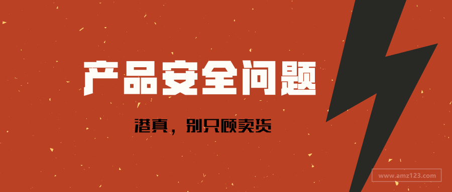 亚马逊卖家看过来 别只顾着卖货 产品安全是大事 跨境头条 Amz123亚马逊导航 跨境电商出海门户