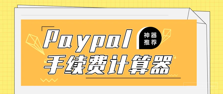 【亚马逊必备神器】Paypal手续费计算器,一键算收付款金额!