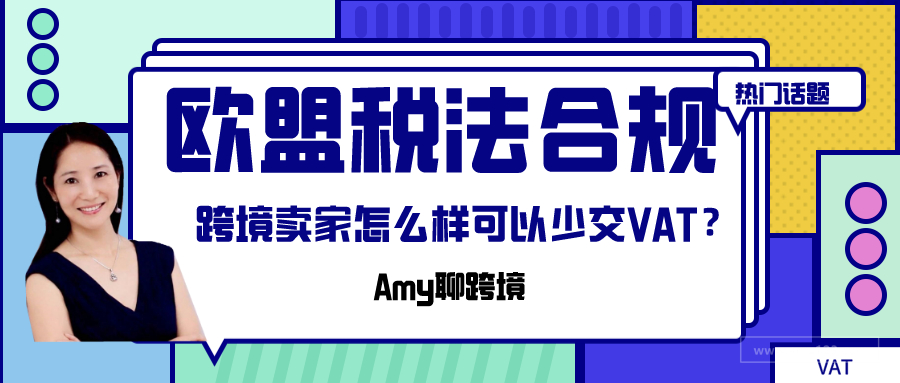 Amy聊跨境：欧盟税务合规：跨境电商卖家怎么样可以少交VAT？