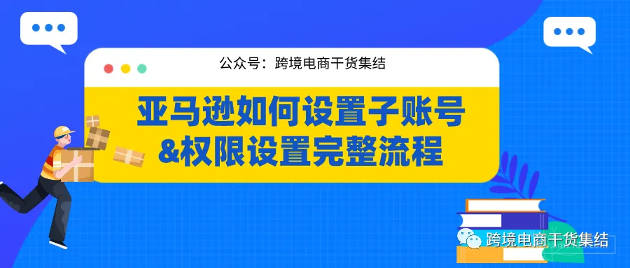 亚马逊如何设置子账号以及账号权限设置完整流程