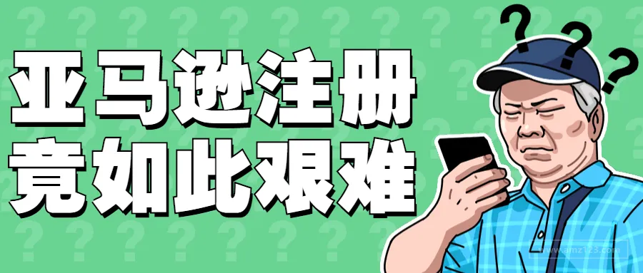 卖家大呼亚马逊注册竟如此艰难!不仅要视频验证还有...
