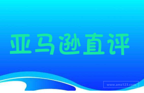 亚马逊直评和测评有什么区别 跨境市场 Amz123亚马逊导航 跨境电商出海门户