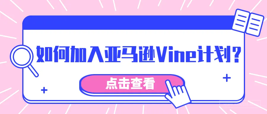 亚马逊Vine计划向第三方卖家开放,如何加入该计划?