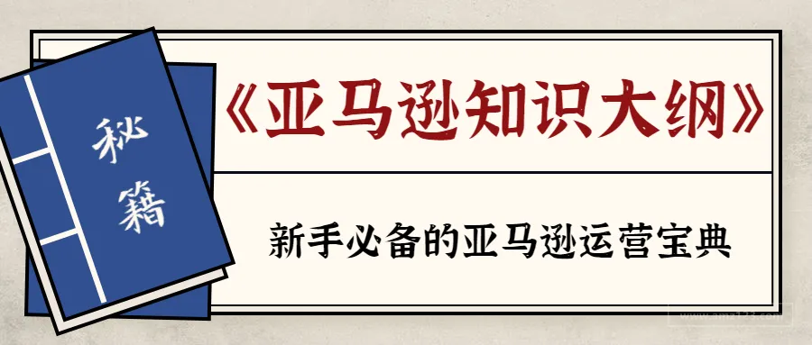 快收藏&分享!做亚马逊人手一份的知识大纲它来了!