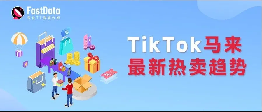 猫零食、清洁剂大单品登陆马来榜单，TikTok最新热卖趋势 | FastData洞察