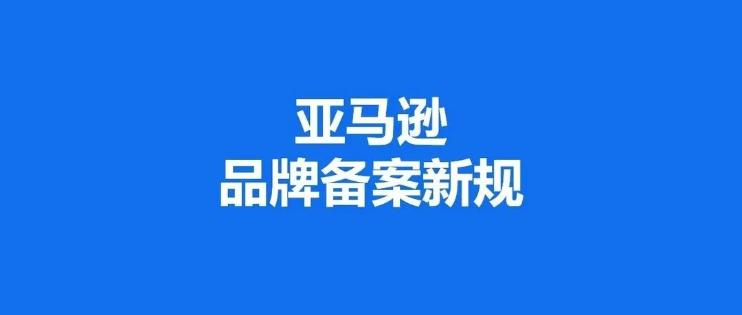 卖家速来!品牌备案新规