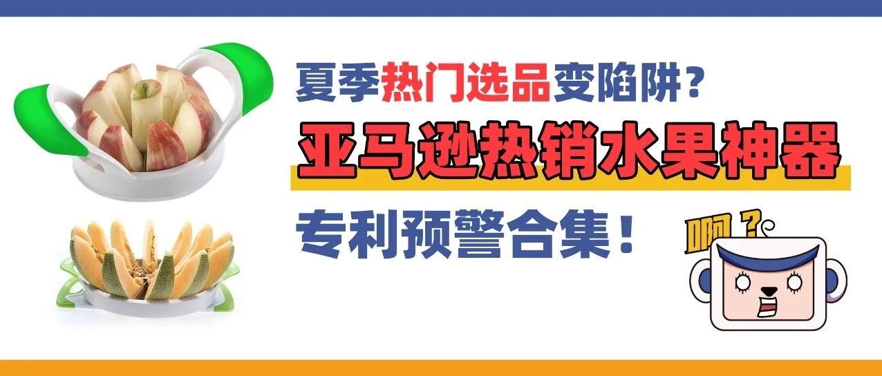 夏季热门选品变陷阱？亚马逊热销水果神器专利预警合集！