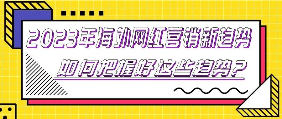 2023年海外网红营销新趋势,跨境电商卖家如何把握好这些趋势