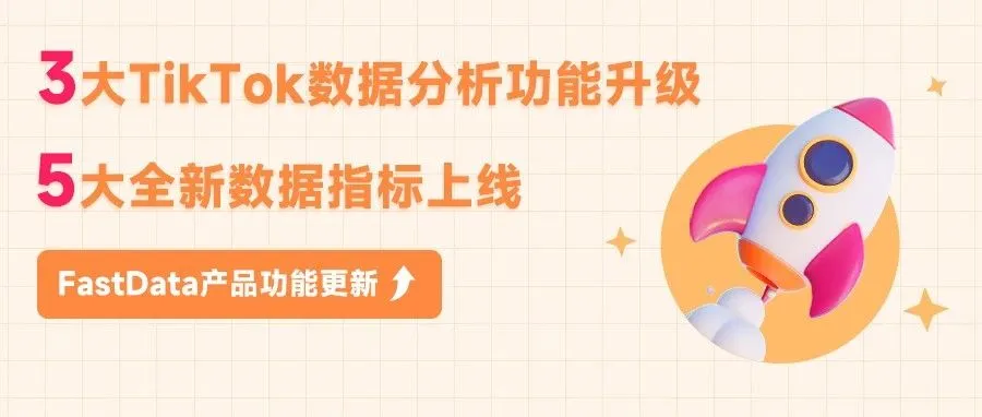 3大功能升级,5大全新数据指标上线!高效洞察TikTok生态数据趋势——FastData近期产品功能更新